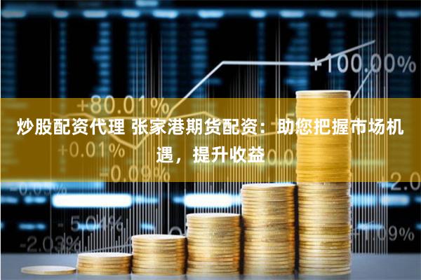 炒股配资代理 张家港期货配资：助您把握市场机遇，提升收益