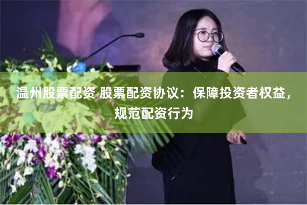 温州股票配资 股票配资协议：保障投资者权益，规范配资行为