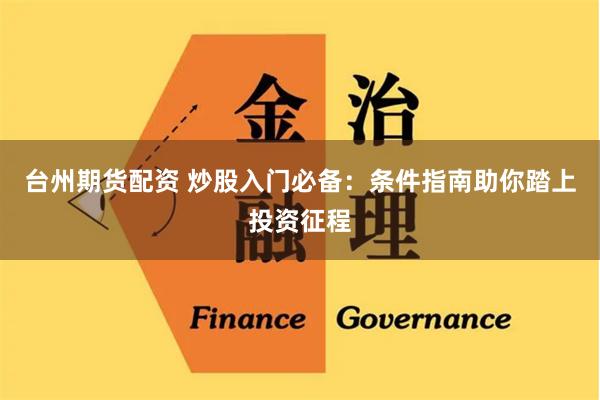 台州期货配资 炒股入门必备：条件指南助你踏上投资征程