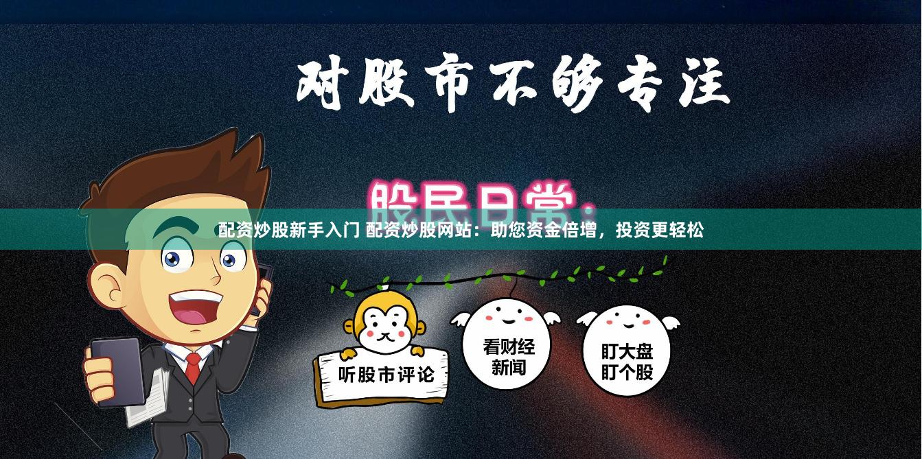 配资炒股新手入门 配资炒股网站：助您资金倍增，投资更轻松