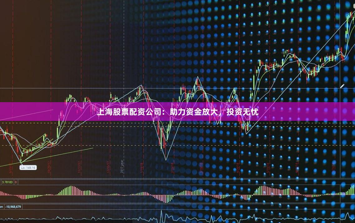 上海股票配资公司：助力资金放大，投资无忧