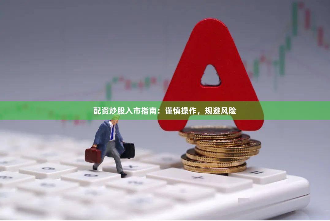 配资炒股入市指南：谨慎操作，规避风险