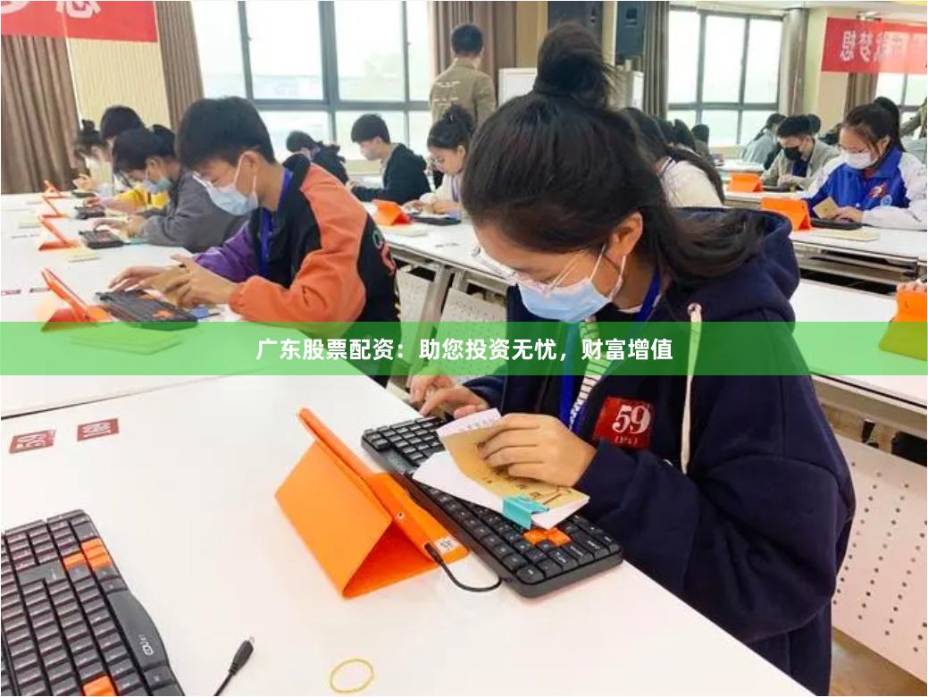 广东股票配资：助您投资无忧，财富增值