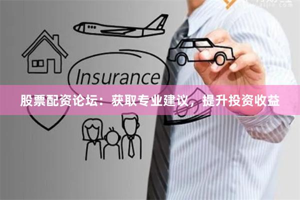 股票配资论坛：获取专业建议，提升投资收益