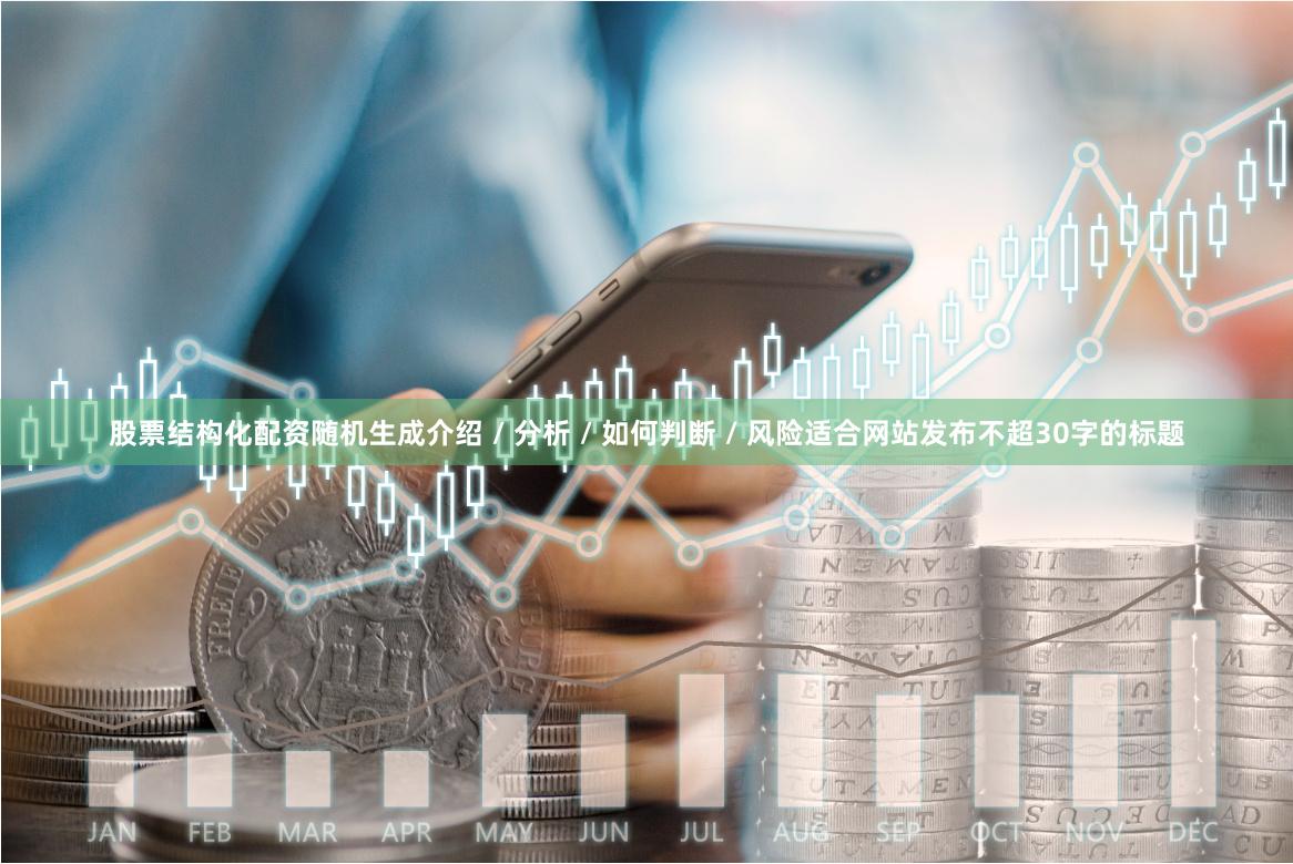 股票结构化配资随机生成介绍 / 分析 / 如何判断 / 风险适合网站发布不超30字的标题