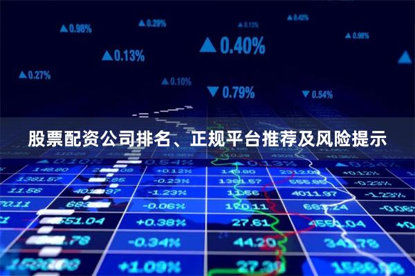 股票配资公司排名、正规平台推荐及风险提示