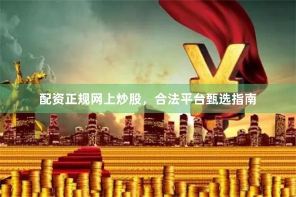 配资正规网上炒股，合法平台甄选指南