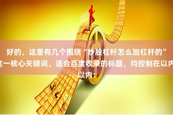 好的，这里有几个围绕“炒股杠杆怎么加杠杆的”这一核心关键词、适合百度收录的标题，均控制在以内：