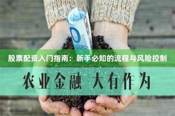 股票配资入门指南：新手必知的流程与风险控制