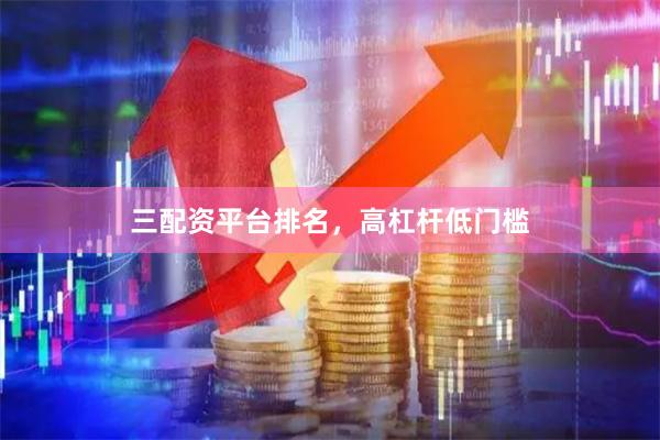 三配资平台排名，高杠杆低门槛